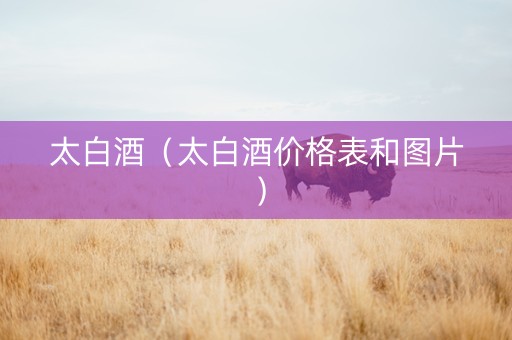 太白酒（太白酒价格表和图片）