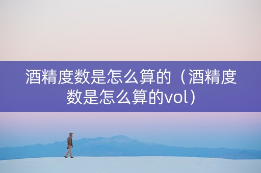 酒精度数是怎么算的（酒精度数是怎么算的vol）