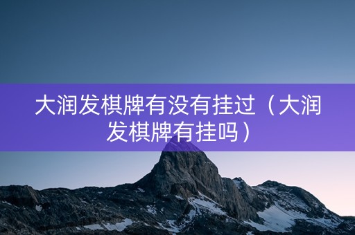 大润发棋牌有没有挂过（大润发棋牌有挂吗）