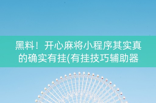 黑料！开心麻将小程序其实真的确实有挂(有挂技巧辅助器)