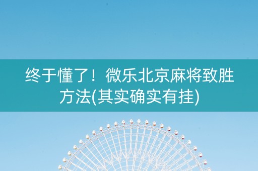 终于懂了！微乐北京麻将致胜方法(其实确实有挂)