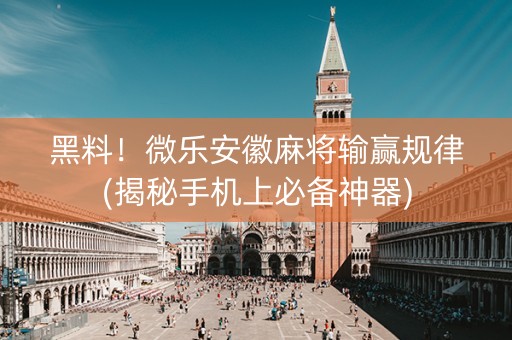 黑料！微乐安徽麻将输赢规律(揭秘手机上必备神器)