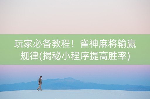 玩家必备教程！雀神麻将输赢规律(揭秘小程序提高胜率)