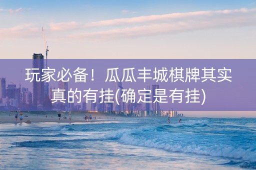 玩家必备！瓜瓜丰城棋牌其实真的有挂(确定是有挂)