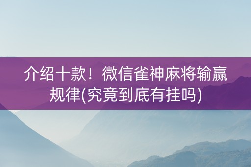 介绍十款！微信雀神麻将输赢规律(究竟到底有挂吗)
