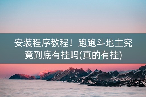 安装程序教程！跑跑斗地主究竟到底有挂吗(真的有挂)
