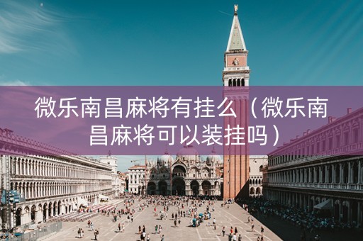 微乐南昌麻将有挂么（微乐南昌麻将可以装挂吗）