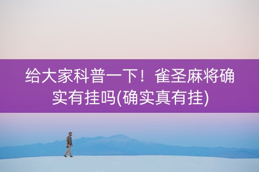 给大家科普一下！雀圣麻将确实有挂吗(确实真有挂)