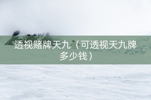 透视赌牌天九（可透视天九牌多少钱）