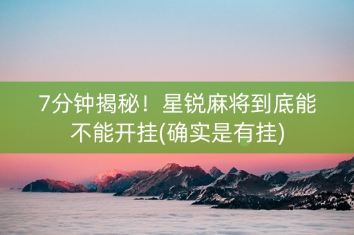 7分钟揭秘！星锐麻将到底能不能开挂(确实是有挂)