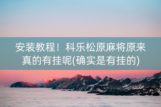 安装教程！科乐松原麻将原来真的有挂呢(确实是有挂的)