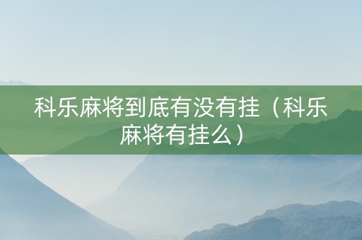 科乐麻将到底有没有挂（科乐麻将有挂么）