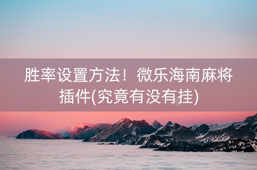胜率设置方法！微乐海南麻将插件(究竟有没有挂)