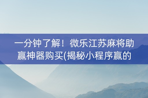一分钟了解！微乐江苏麻将助赢神器购买(揭秘小程序赢的诀窍)