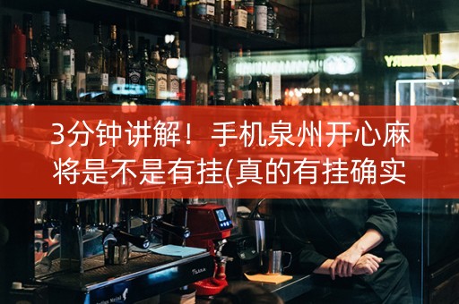 3分钟讲解！手机泉州开心麻将是不是有挂(真的有挂确实有挂)