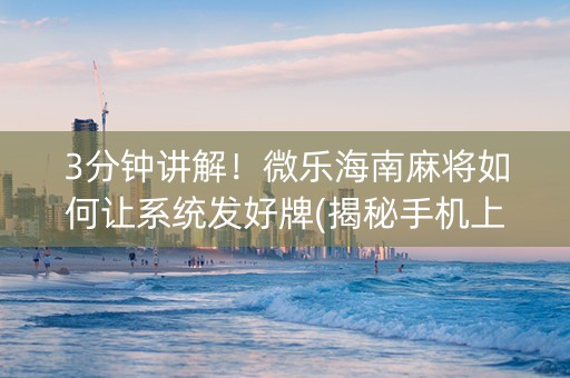 3分钟讲解！微乐海南麻将如何让系统发好牌(揭秘手机上怎么容易赢)