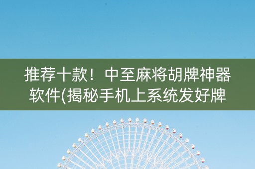 推荐十款！中至麻将胡牌神器软件(揭秘手机上系统发好牌)