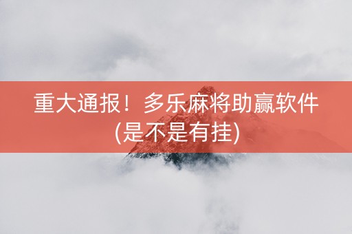 重大通报！多乐麻将助赢软件(是不是有挂)