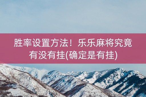 胜率设置方法！乐乐麻将究竟有没有挂(确定是有挂)