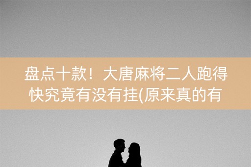 盘点十款！大唐麻将二人跑得快究竟有没有挂(原来真的有挂)