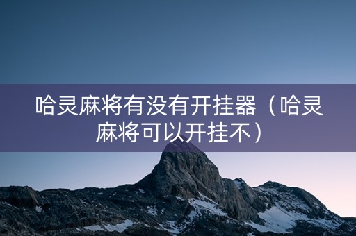 哈灵麻将有没有开挂器（哈灵麻将可以开挂不）
