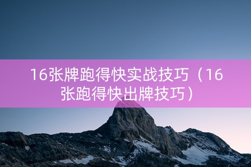 16张牌跑得快实战技巧（16张跑得快出牌技巧）