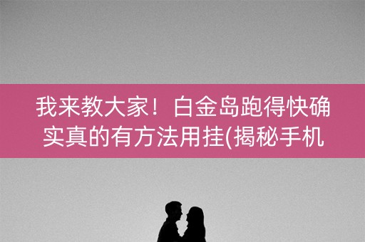 我来教大家！白金岛跑得快确实真的有方法用挂(揭秘手机上确实有猫腻)