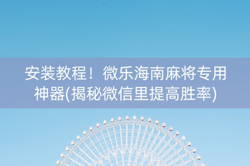 安装教程！微乐海南麻将专用神器(揭秘微信里提高胜率)