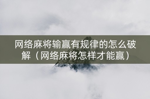 网络麻将输赢有规律的怎么破解（网络麻将怎样才能赢）