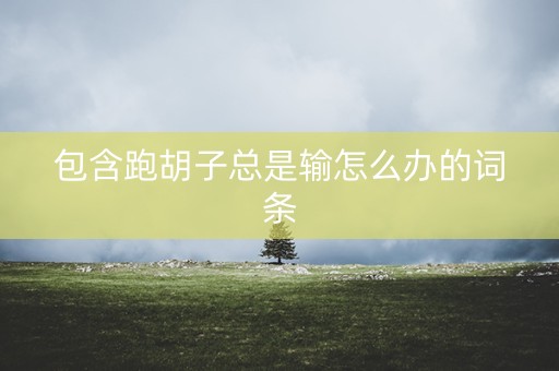 包含跑胡子总是输怎么办的词条