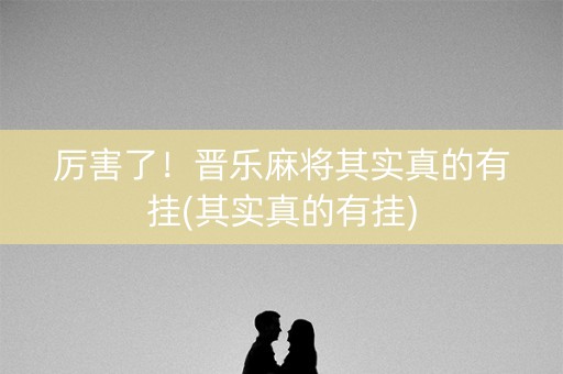 厉害了！晋乐麻将其实真的有挂(其实真的有挂)