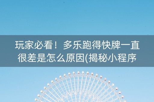玩家必看！多乐跑得快牌一直很差是怎么原因(揭秘小程序赢牌的技巧)