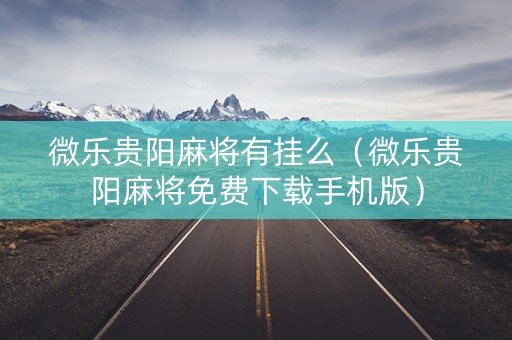微乐贵阳麻将有挂么（微乐贵阳麻将免费下载手机版）