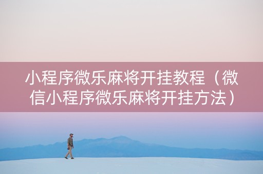 小程序微乐麻将开挂教程（微信小程序微乐麻将开挂方法）