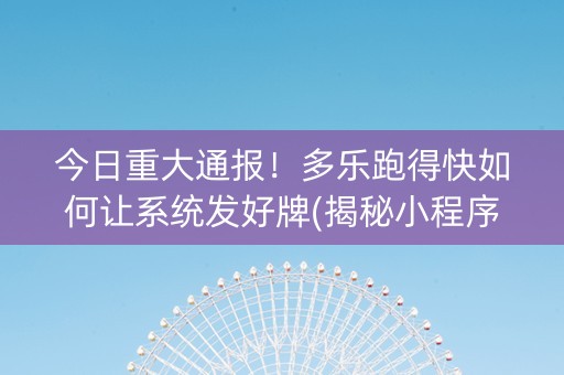 今日重大通报！多乐跑得快如何让系统发好牌(揭秘小程序插件免费)