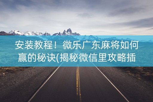 安装教程！微乐广东麻将如何赢的秘诀(揭秘微信里攻略插件)