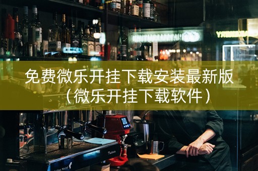 免费微乐开挂下载安装最新版（微乐开挂下载软件）