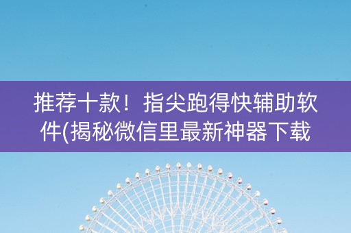 推荐十款！指尖跑得快辅助软件(揭秘微信里最新神器下载)