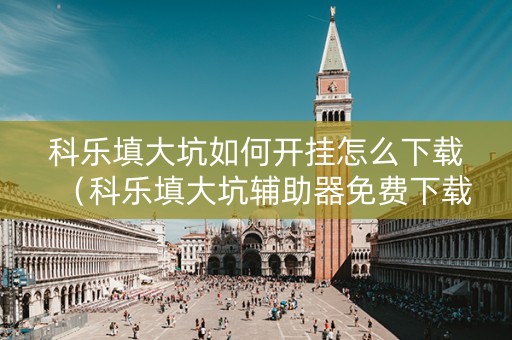 科乐填大坑如何开挂怎么下载（科乐填大坑辅助器免费下载）
