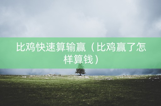 比鸡快速算输赢（比鸡赢了怎样算钱）