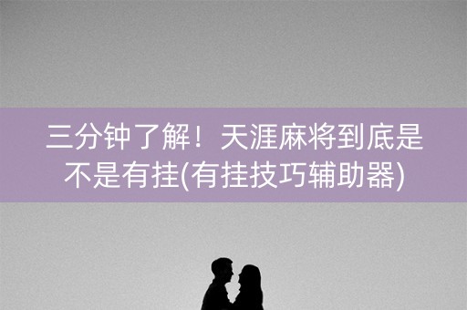 三分钟了解！天涯麻将到底是不是有挂(有挂技巧辅助器)