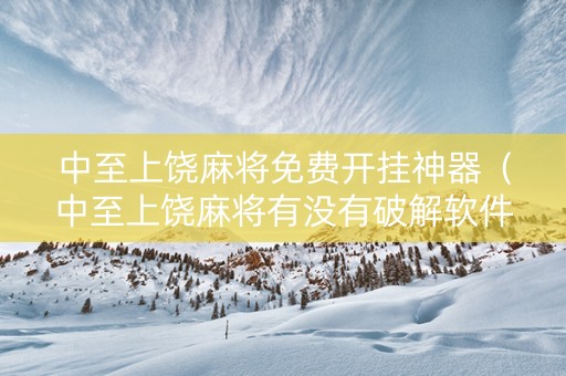 中至上饶麻将免费开挂神器（中至上饶麻将有没有破解软件）