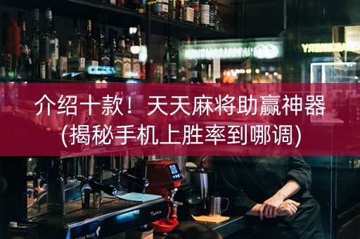 介绍十款！天天麻将助赢神器(揭秘手机上胜率到哪调)