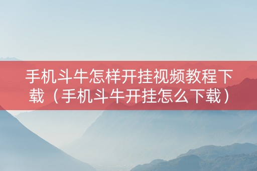 手机斗牛怎样开挂视频教程下载（手机斗牛开挂怎么下载）