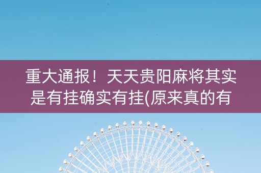 重大通报！天天贵阳麻将其实是有挂确实有挂(原来真的有挂)