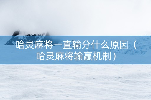 哈灵麻将一直输分什么原因（哈灵麻将输赢机制）