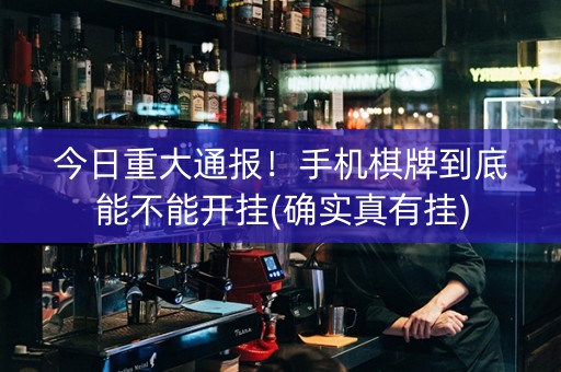 今日重大通报！手机棋牌到底能不能开挂(确实真有挂)