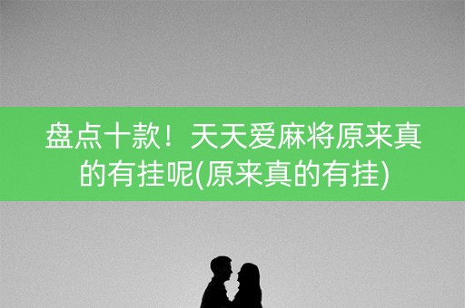 盘点十款！天天爱麻将原来真的有挂呢(原来真的有挂)
