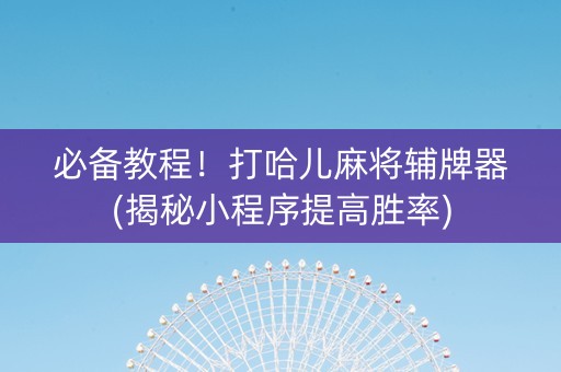 必备教程！打哈儿麻将辅牌器(揭秘小程序提高胜率)