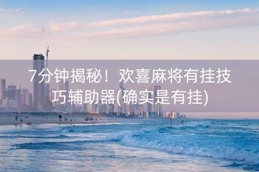 7分钟揭秘！欢喜麻将有挂技巧辅助器(确实是有挂)